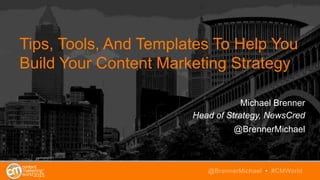Tips, Tools, And Templates To Help You
Build Your Content Marketing Strategy
Michael Brenner
Head of Strategy, NewsCred
@BrennerMichael
@BrennerMichael • #CMWorld
 