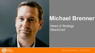 Michael Brenner
Head of Strategy
NewsCred
@BrennerMichael • #CMWorld
 