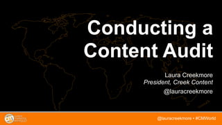 Conducting a
Content Audit
Laura Creekmore
President, Creek Content
@lauracreekmore
@lauracreekmore • #CMWorld
 