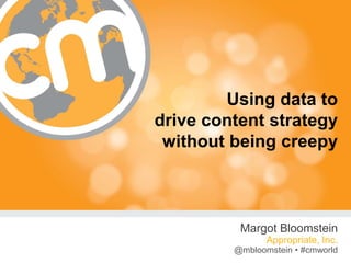@mbloomstein #cmworld
Using data to
drive content strategy
without being creepy
Margot Bloomstein
Appropriate, Inc.
@mbloomstein • #cmworld
 