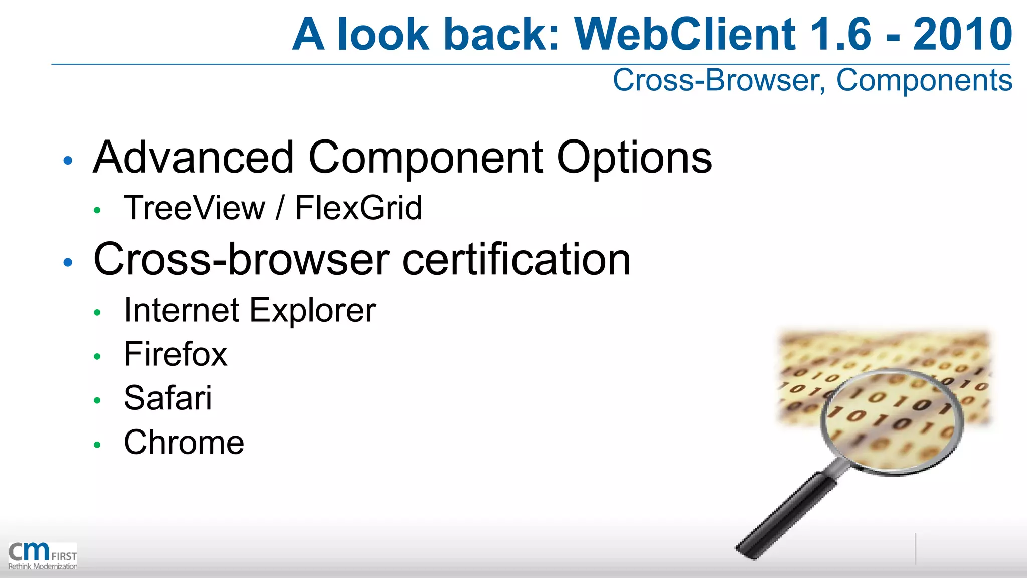 A look back: WebClient 1.6 - 2010
                                 Cross-Browser, Components

•   Advanced Component Options
    •   TreeView / FlexGrid
•   Cross-browser certification
    •   Internet Explorer
    •   Firefox
    •   Safari
    •   Chrome
 