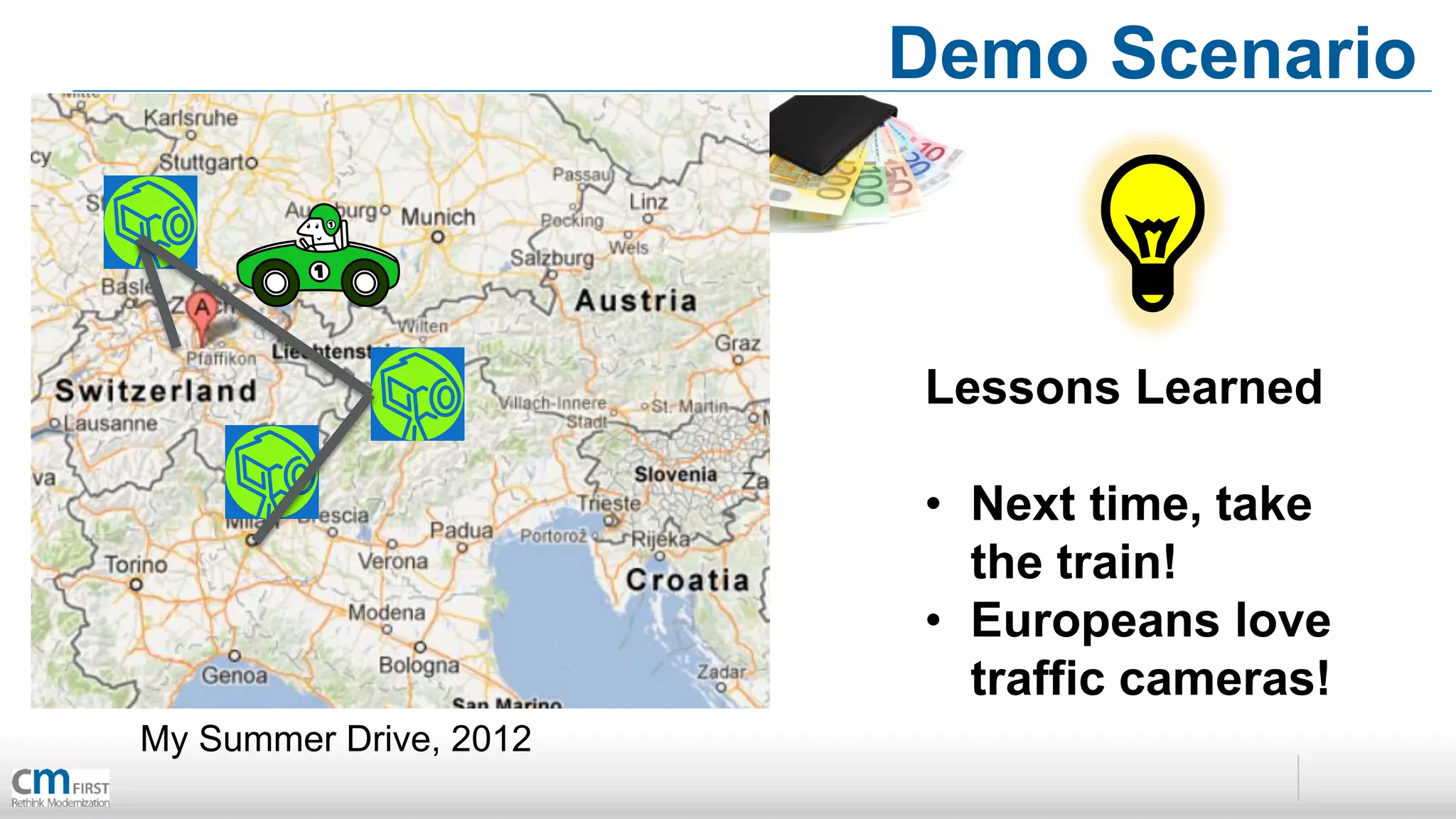Demo Scenario



                        Lessons Learned

                        • Next time, take
                          the train!
                        • Europeans love
                          traffic cameras!
My Summer Drive, 2012
 
