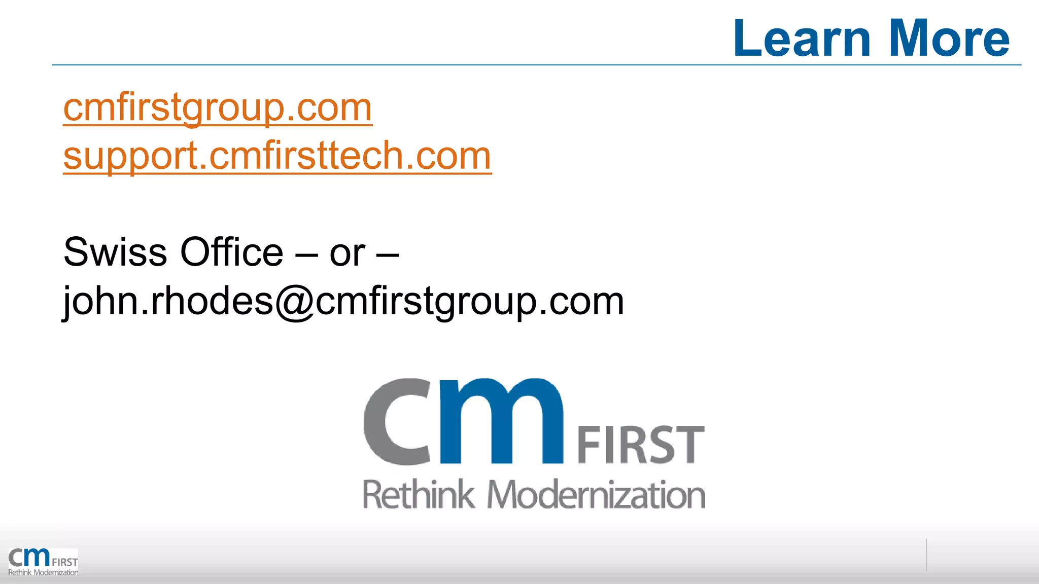 Learn More
cmfirstgroup.com
support.cmfirsttech.com

Swiss Office – or –
john.rhodes@cmfirstgroup.com
 
