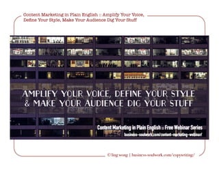 Content Marketing in Plain English :: Amplify Your Voice,
Deﬁne Your Style, Make Your Audience Dig Your Stuff
© ling wong | business-soulwork.com/copywriting/
 