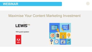 WEBINAR 
Maximise Your Content Marketing Investment 
With guest speaker: 
 
