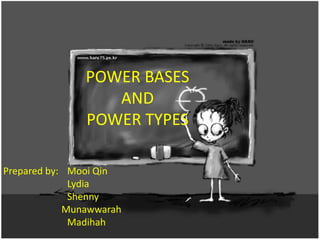 POWER BASES  AND  POWER TYPES Prepared by:	Mooi Qin 		Lydia Shenny Munawwarah Madihah 