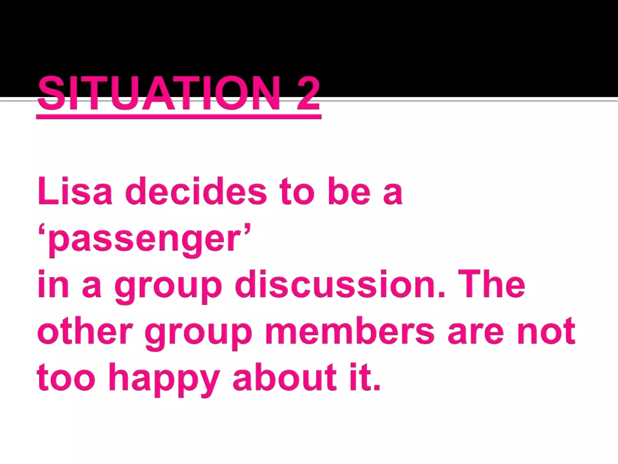 SITUATION 2Lisa decides to be a ‘passenger’in a group discussion. The other group members are not too happy about it. 