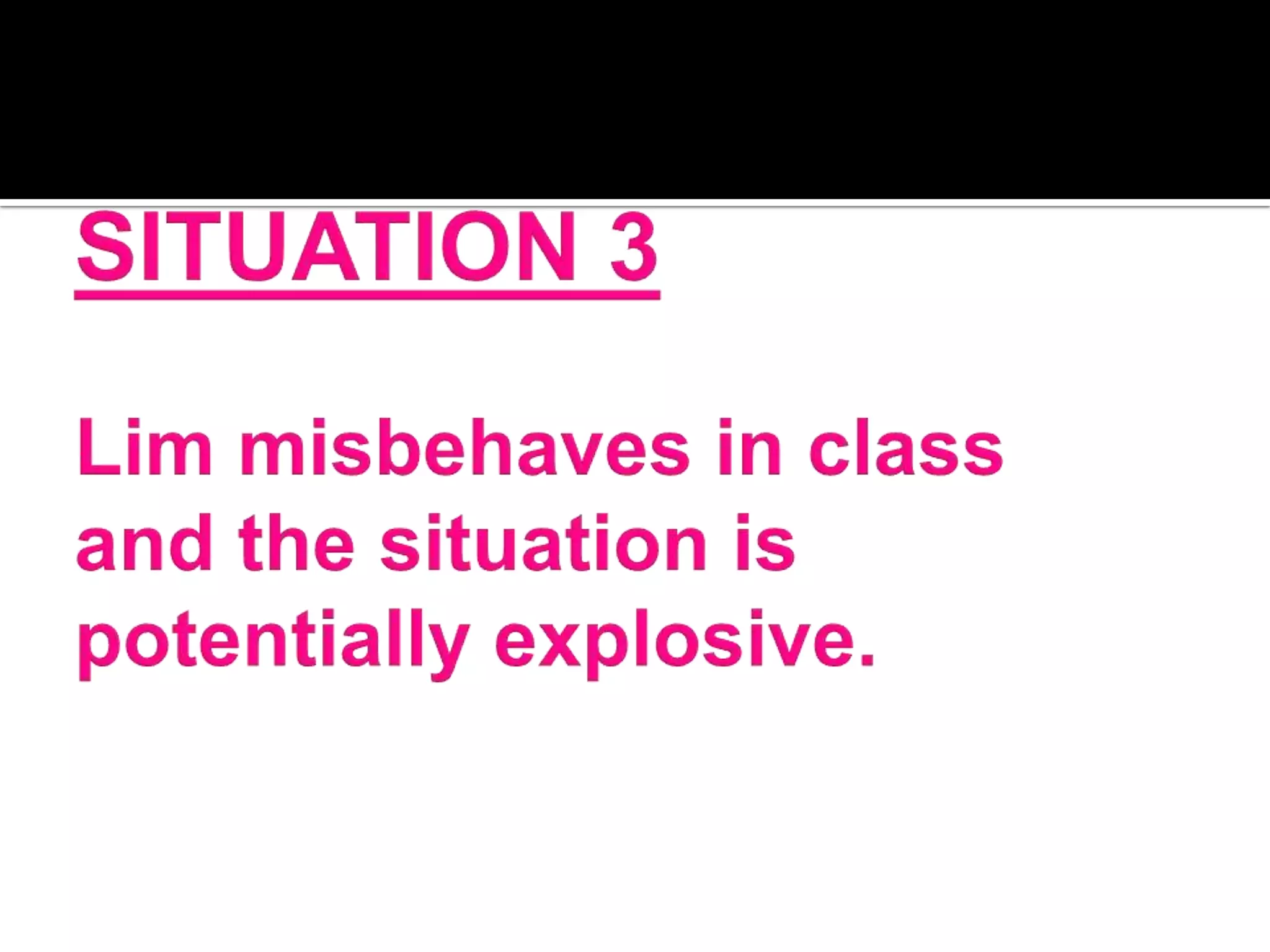 SITUATION 3Lim misbehaves in class and the situation is potentially explosive.
