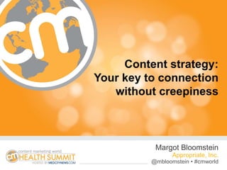 @mbloomstein #cmworld
Content strategy:
Your key to connection
without creepiness
Margot Bloomstein
Appropriate, Inc.
@mbloomstein • #cmworld
 