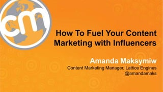 How To Fuel Your Content
Marketing with Influencers
Amanda Maksymiw
Content Marketing Manager, Lattice Engines
@amandamaks
#cmworld

 