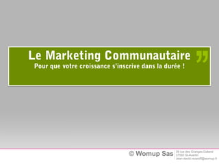 Le Marketing Communautaire
Pour que votre croissance s’inscrive dans la durée !
                                                           ,,
                                                39 rue des Granges Galand
                                © Womup Sas     37550 St-Avertin
                                                Jean-david.rezaioff@womup.fr
 