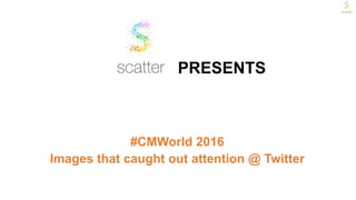 PRESENTS
#CMWorld 2016
Images that caught out attention @ Twitter
 
