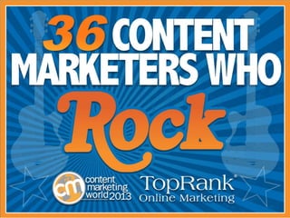 36 Content Marketers Who Rock
Content Marketing Institute and TopRank Online
Marketing
 