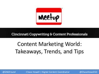 Content Marketing World:
Takeaways, Trends, and Tips

@GNGFound

Chase Howell | Digital Content Coordinator

@ChaseHowell10

 