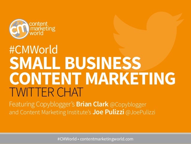 #CMWorld
SMALL BUSINESS
CONTENT MARKETING
TWITTER CHAT
Featuring Copyblogger’s Brian Clark @Copyblogger
and Content Marketing Institute’s Joe Pulizzi @JoePulizzi
#CMWorld • contentmarketingworld.com
 