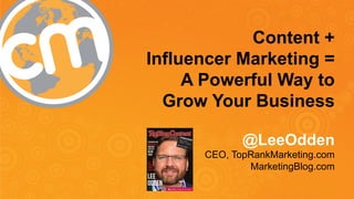 Content + 
Influencer Marketing = 
A Powerful Way to 
Grow Your Business 
@LeeOdden 
CEO, TopRankMarketing.com 
MarketingBlog.com 
 