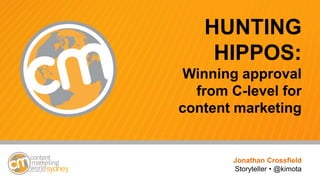 #cmworld
HUNTING
HIPPOS:
Winning approval
from C-level for
content marketing
Jonathan Crossfield
Storyteller • @kimota
 