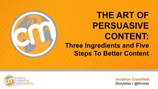 THE ART OF
PERSUASIVE
CONTENT:
Three Ingredients and Five
Steps To Better Content
Jonathan Crossfield
Storyteller • @Kimota
 