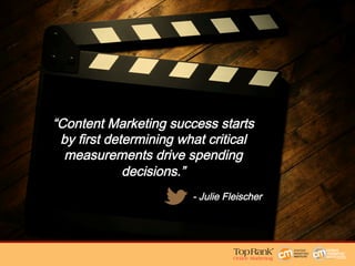 “Content Marketing success starts
by first determining what critical
measurements drive spending
decisions.”
 
- Julie Fleischer
 