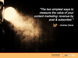 “The two simplest ways to
measure the value of your
content marketing: revenue by
post & subscriber.” 
- Andrew Davis
 