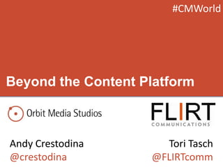Beyond the Content Platform
Andy Crestodina
@crestodina
Tori Tasch
@FLIRTcomm
#CMWorld
 