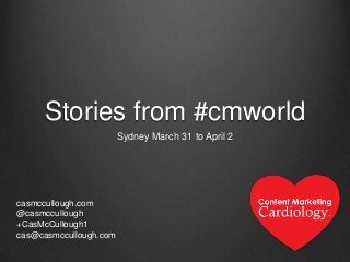 Stories from #cmworld
Sydney March 31 to April 2
casmccullough.com
@casmccullough
+CasMcCullough1
cas@casmccullough.com
 