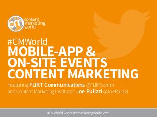#CMWorld
MOBILE-APP &
ON-SITE EVENTS
CONTENT MARKETING
Featuring FLIRT Communications @FLIRTcomm
and Content Marketing Institute’s Joe Pulizzi @JoePulizzi
#CMWorld • contentmarketingworld.com
 