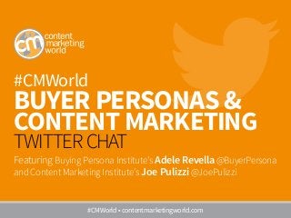 #CMWorld
BUYER PERSONAS &
CONTENT MARKETING
TWITTER CHAT
Featuring Buying Persona Institute’s Adele Revella @BuyerPersona
and Content Marketing Institute’s Joe Pulizzi @JoePulizzi
#CMWorld • contentmarketingworld.com
 