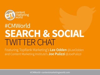 #CMWorld
SEARCH & SOCIAL
TWITTER CHAT
Featuring TopRank Marketing’s Lee Odden @LeeOdden
and Content Marketing Institute’s Joe Pulizzi @JoePulizzi
#CMWorld • contentmarketingworld.com
 