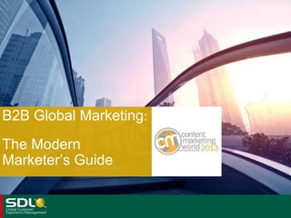 B2B Global Marketing:
The Modern
Marketer’s Guide
 