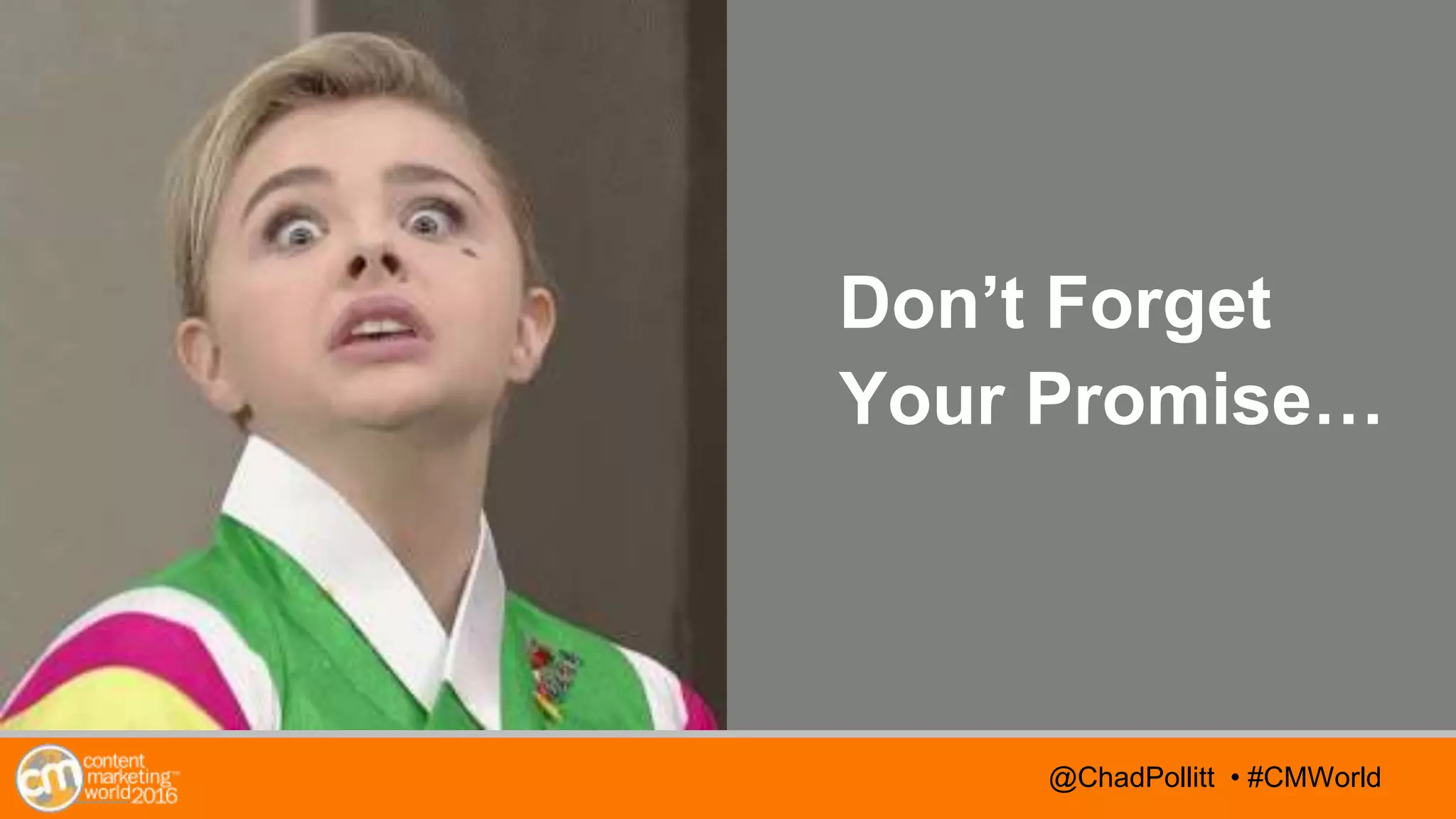 @TwitterHandle • #CMWorld@TwitterHandle • #CMWorld@ChadPollitt • #CMWorld
Don’t Forget
Your Promise…
 