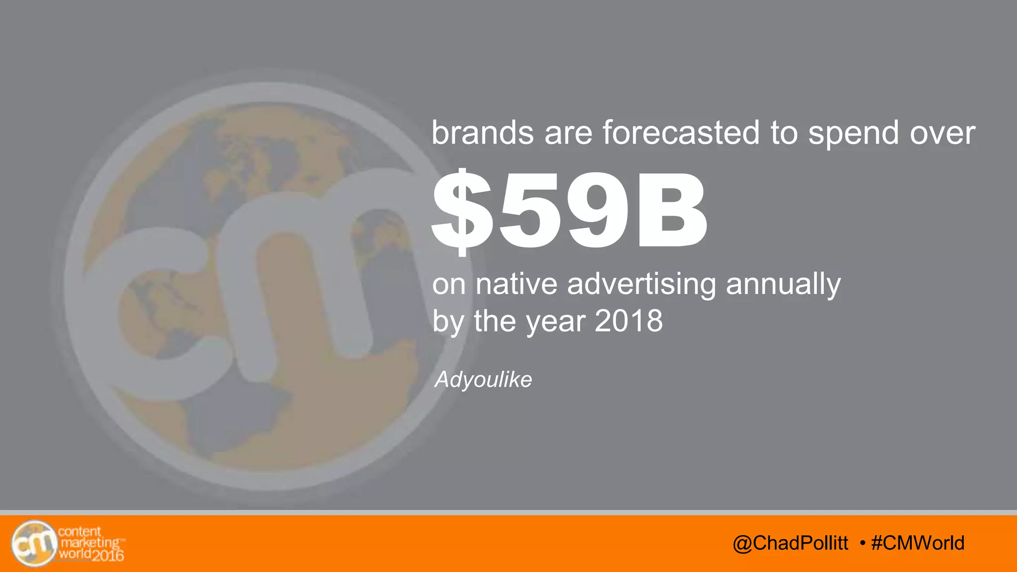 @TwitterHandle • #CMWorld
AGENDA
@TwitterHandle • #CMWorld@ChadPollitt • #CMWorld
$59Bon native advertising annually
by the year 2018
Adyoulike
brands are forecasted to spend over
 