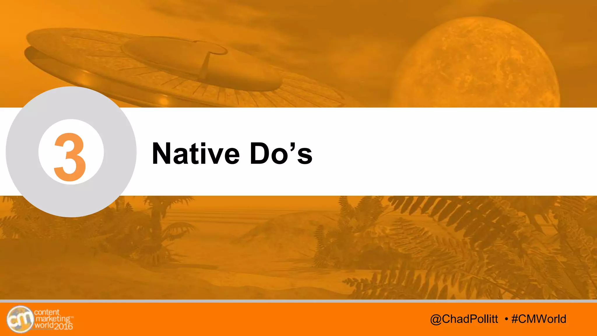 @TwitterHandle • #CMWorld
AGENDA
@TwitterHandle • #CMWorld
3 Native Do’s
@ChadPollitt • #CMWorld
 