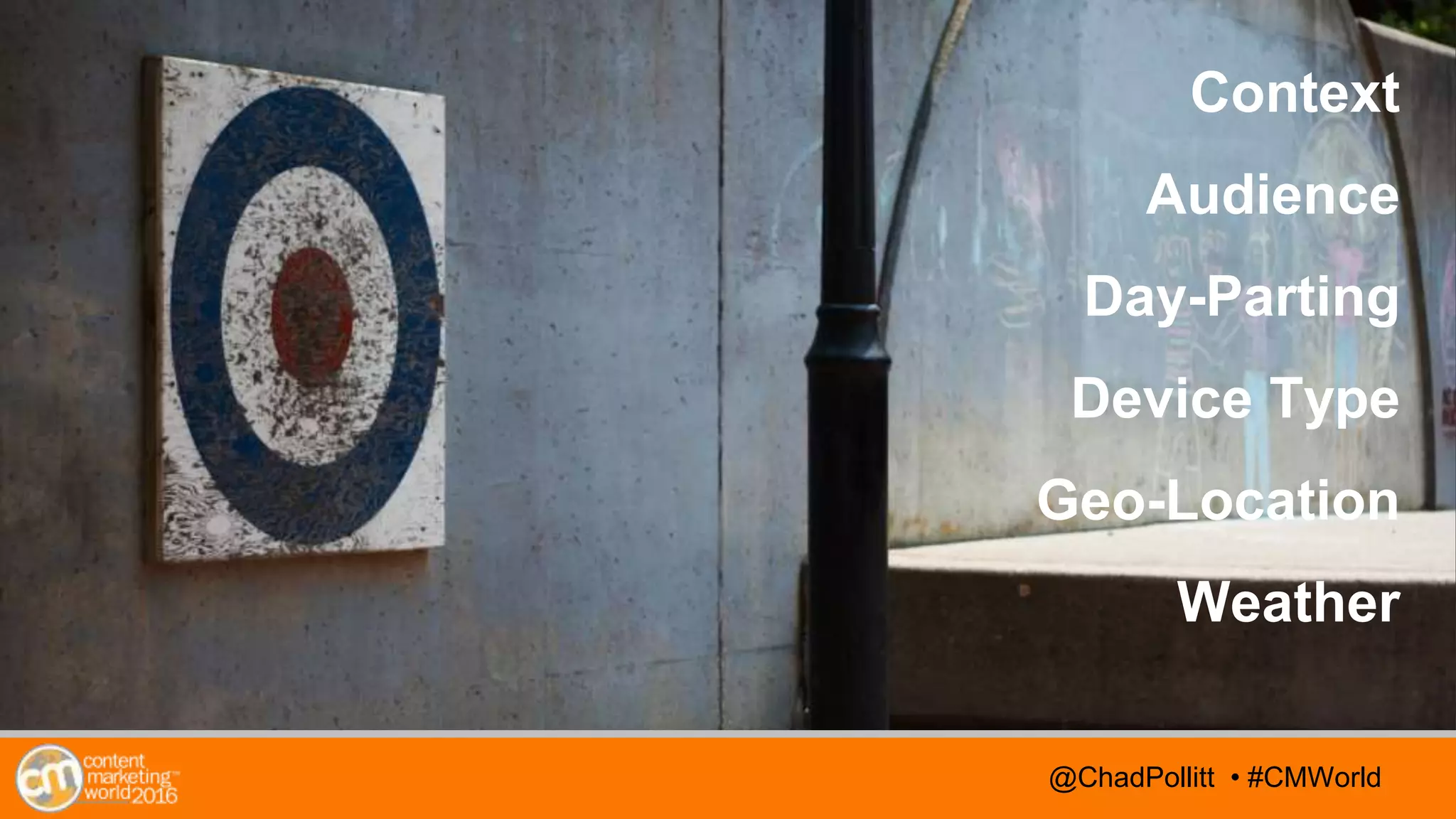 @TwitterHandle • #CMWorld@TwitterHandle • #CMWorld@ChadPollitt • #CMWorld
Context
Audience
Day-Parting
Device Type
Geo-Location
Weather
 