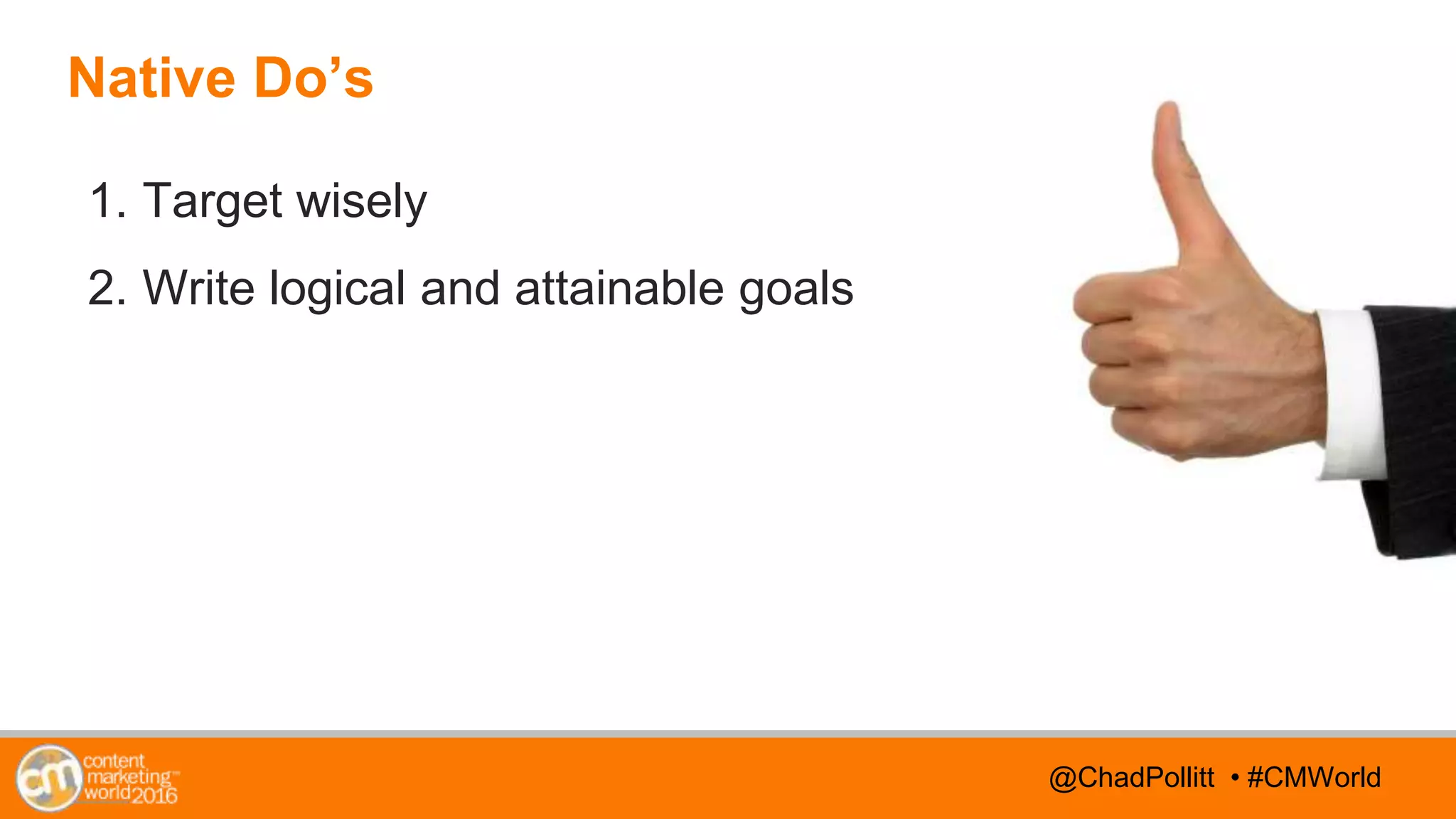 @TwitterHandle • #CMWorld@TwitterHandle • #CMWorld@ChadPollitt • #CMWorld
Native Do’s
1. Target wisely
2. Write logical and attainable goals
 