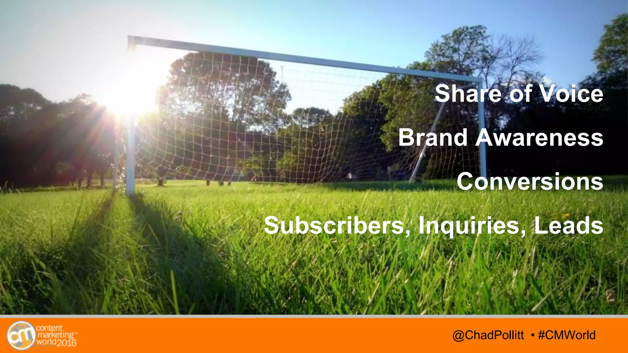 @TwitterHandle • #CMWorld@TwitterHandle • #CMWorld@ChadPollitt • #CMWorld
Share of Voice
Brand Awareness
Conversions
Subscribers, Inquiries, Leads
 