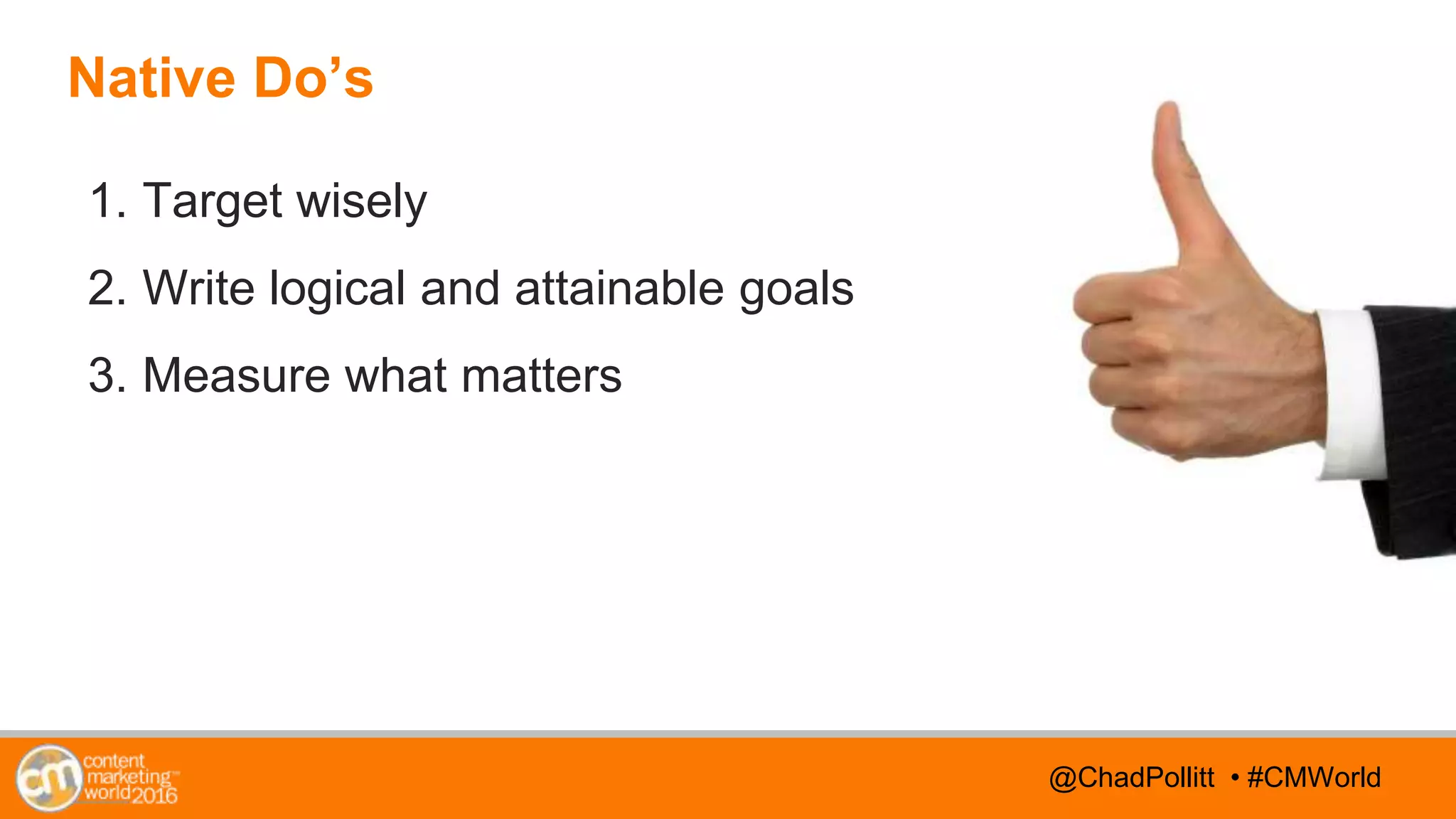 @TwitterHandle • #CMWorld@TwitterHandle • #CMWorld@ChadPollitt • #CMWorld
Native Do’s
1. Target wisely
2. Write logical and attainable goals
3. Measure what matters
 