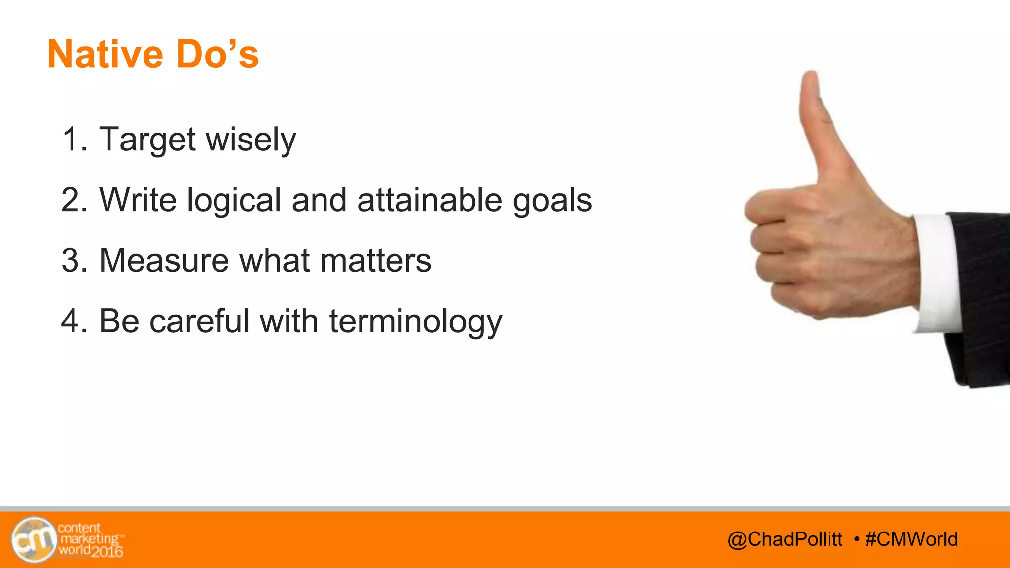 @TwitterHandle • #CMWorld@TwitterHandle • #CMWorld@ChadPollitt • #CMWorld
Native Do’s
1. Target wisely
2. Write logical and attainable goals
3. Measure what matters
4. Be careful with terminology
 