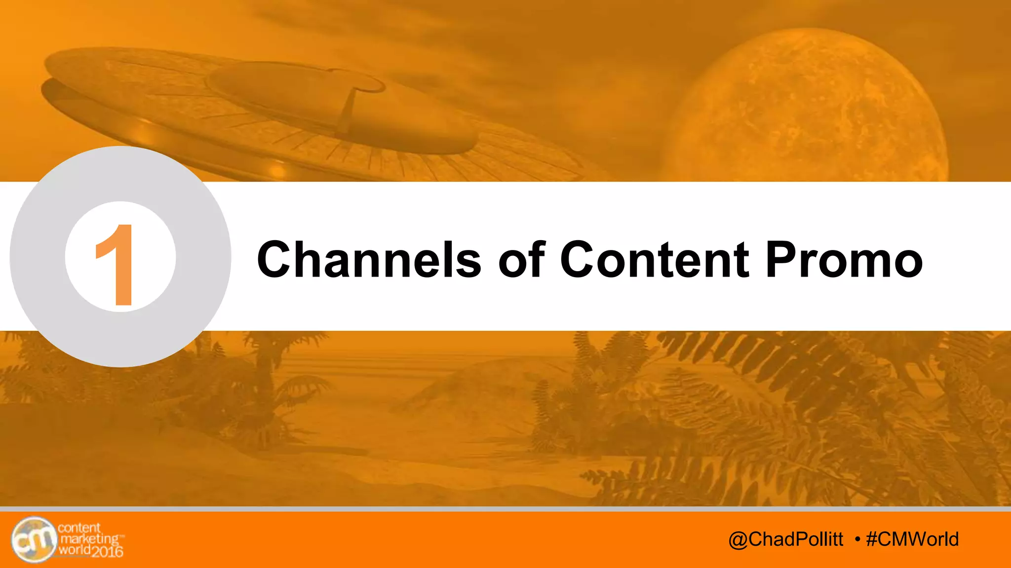 @TwitterHandle • #CMWorld
AGENDA
@TwitterHandle • #CMWorld
1 Channels of Content Promo
@ChadPollitt • #CMWorld
 