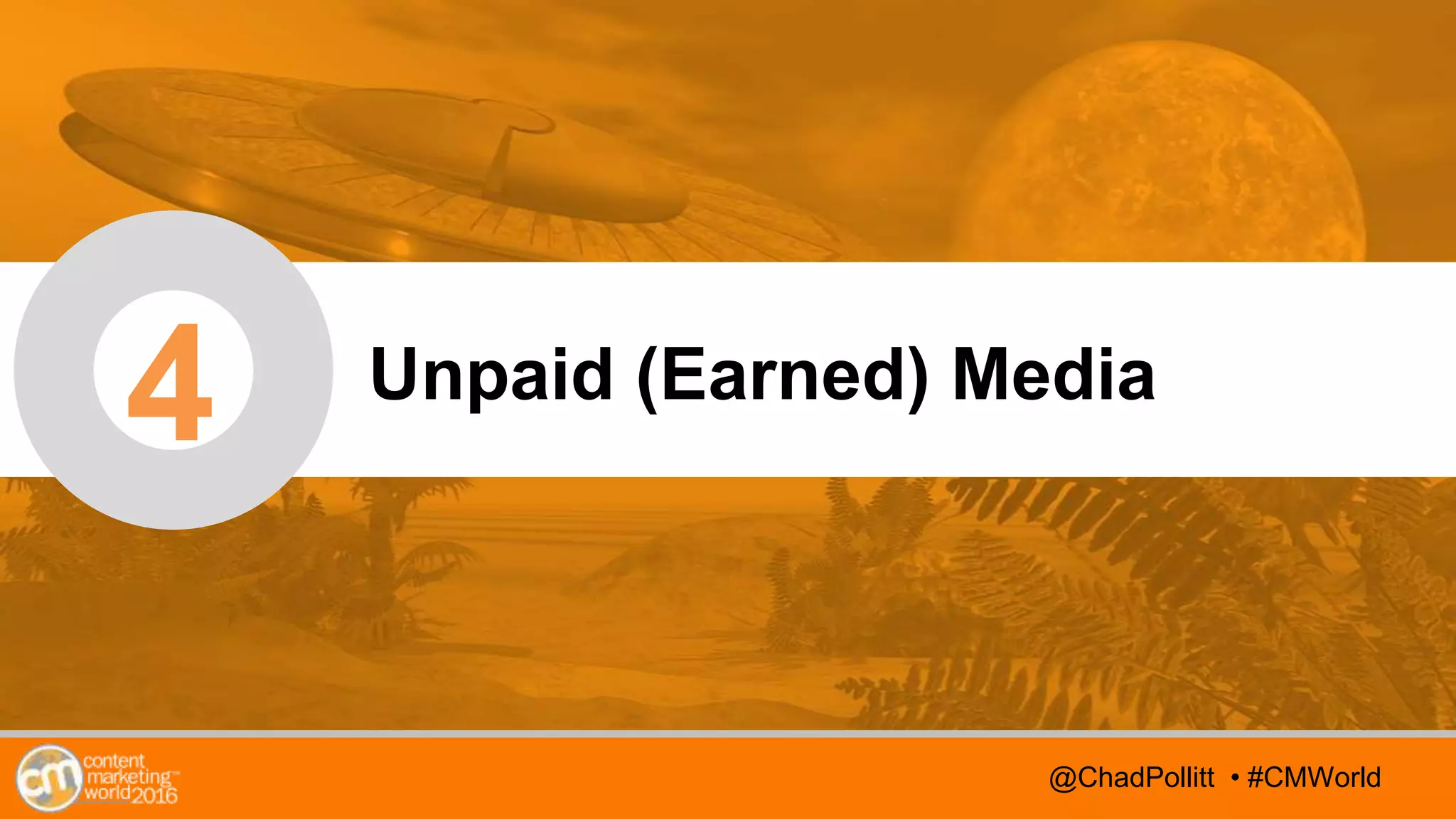 @TwitterHandle • #CMWorld
AGENDA
@TwitterHandle • #CMWorld
4 Unpaid (Earned) Media
@ChadPollitt • #CMWorld
 