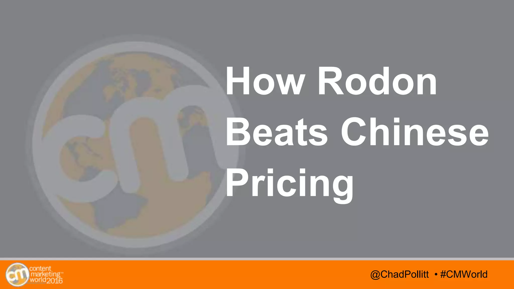 @TwitterHandle • #CMWorld
AGENDA
@TwitterHandle • #CMWorld@ChadPollitt • #CMWorld
How Rodon
Beats Chinese
Pricing
 