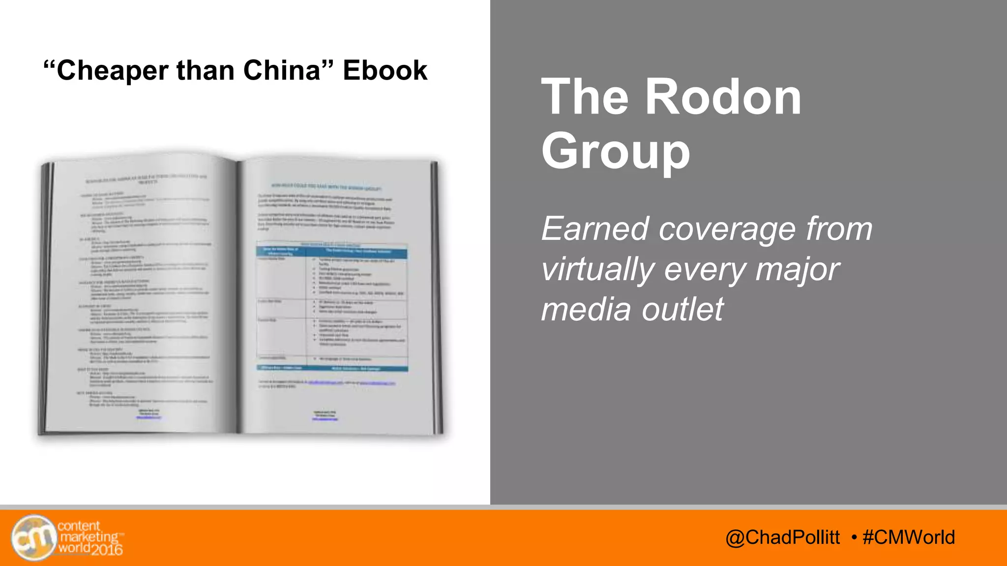 @TwitterHandle • #CMWorld@TwitterHandle • #CMWorld@ChadPollitt • #CMWorld
The Rodon
Group
Earned coverage from
virtually every major
media outlet
“Cheaper than China” Ebook
 