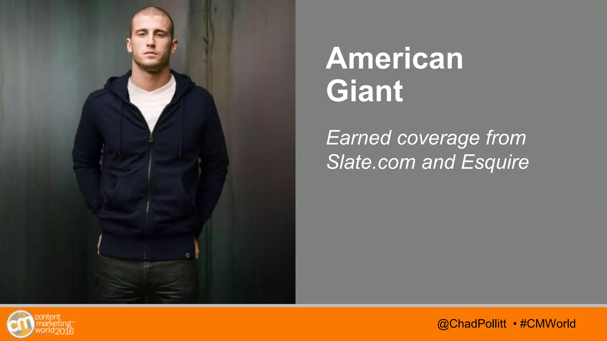 @TwitterHandle • #CMWorld@TwitterHandle • #CMWorld@ChadPollitt • #CMWorld
American
Giant
Earned coverage from
Slate.com and Esquire
 