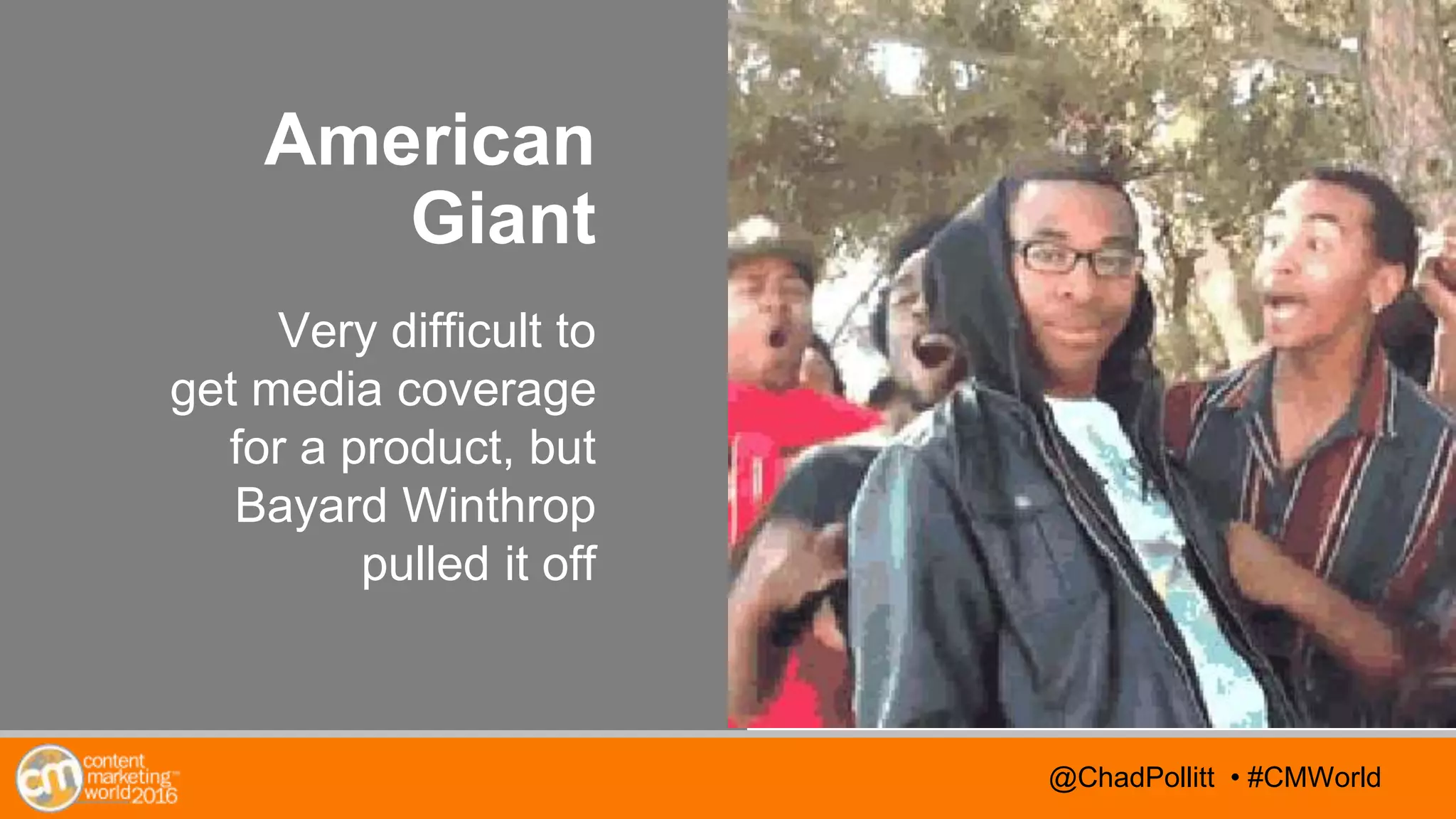 @TwitterHandle • #CMWorld@TwitterHandle • #CMWorld@ChadPollitt • #CMWorld
American
Giant
Very difficult to
get media coverage
for a product, but
Bayard Winthrop
pulled it off
 