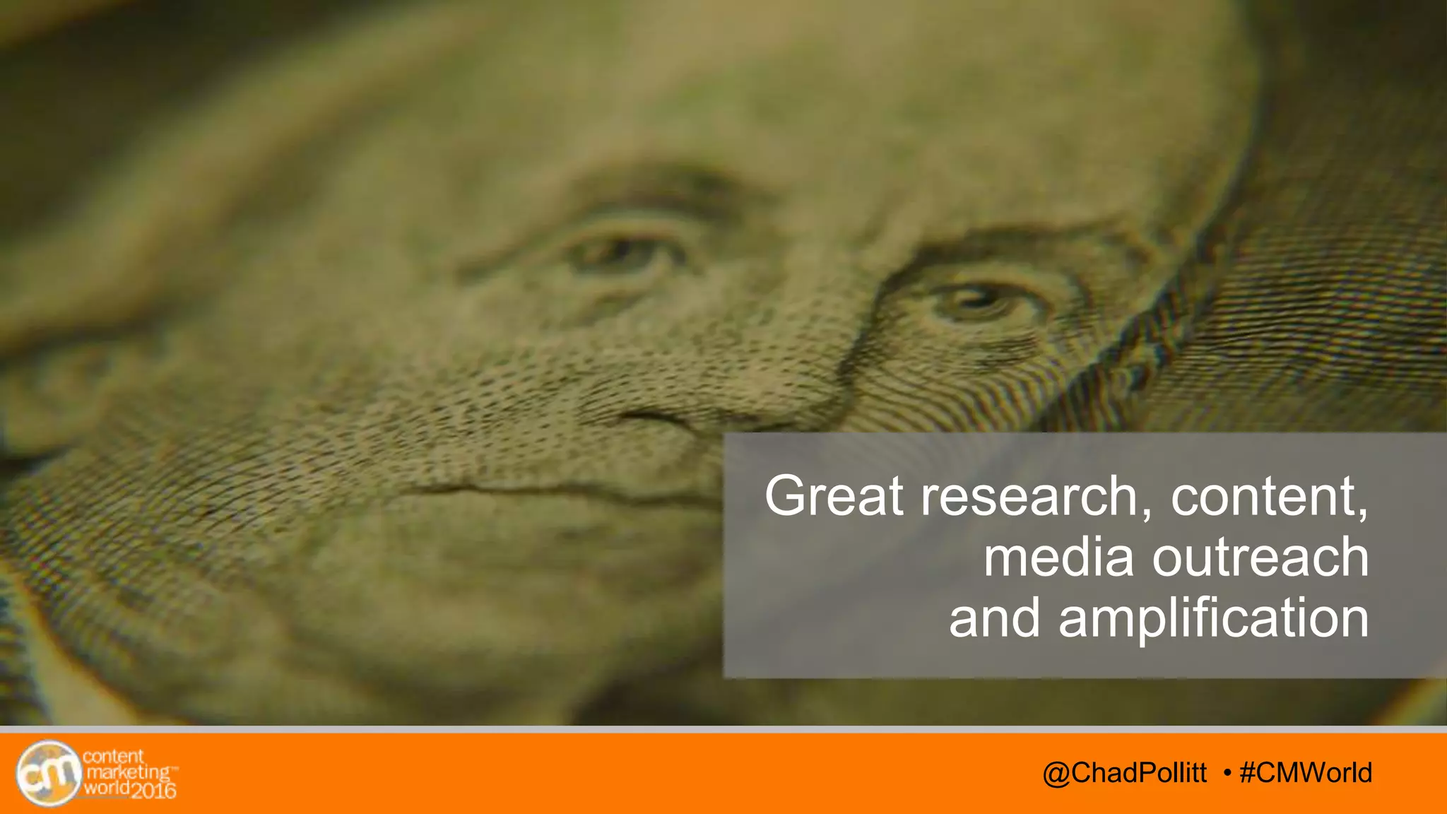 @TwitterHandle • #CMWorld@TwitterHandle • #CMWorld@ChadPollitt • #CMWorld
Great research, content,
media outreach
and amplification
 