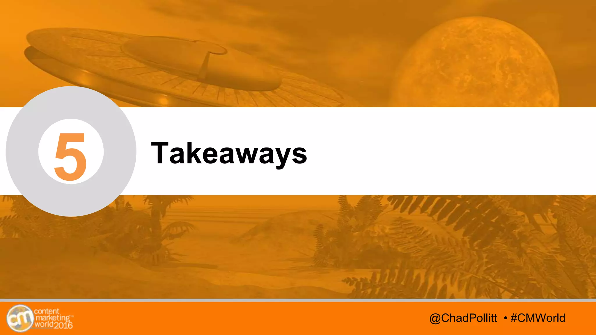 @TwitterHandle • #CMWorld
AGENDA
@TwitterHandle • #CMWorld
5 Takeaways
@ChadPollitt • #CMWorld
 
