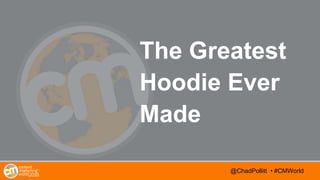 @TwitterHandle • #CMWorld
AGENDA
@TwitterHandle • #CMWorld@ChadPollitt • #CMWorld
The Greatest
Hoodie Ever
Made
 