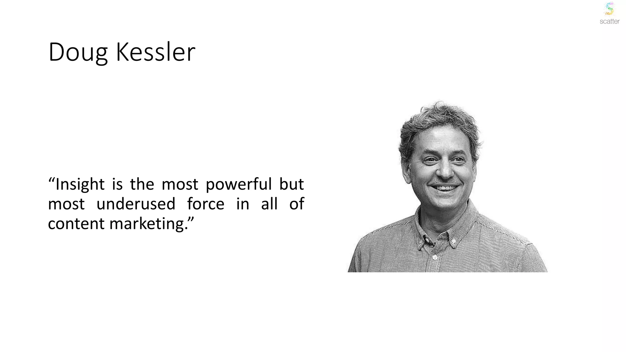 Doug Kessler
“Insight is the most powerful but
most underused force in all of
content marketing.”