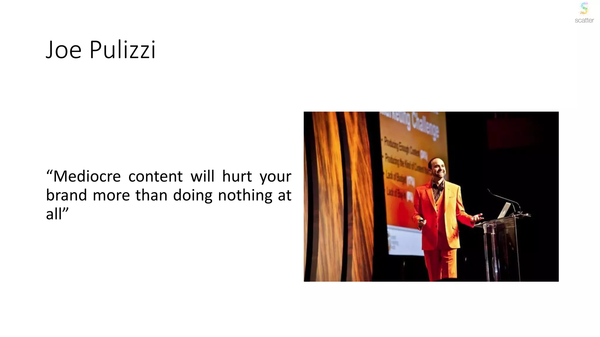 Joe Pulizzi
“Mediocre content will hurt your
brand more than doing nothing at
all”