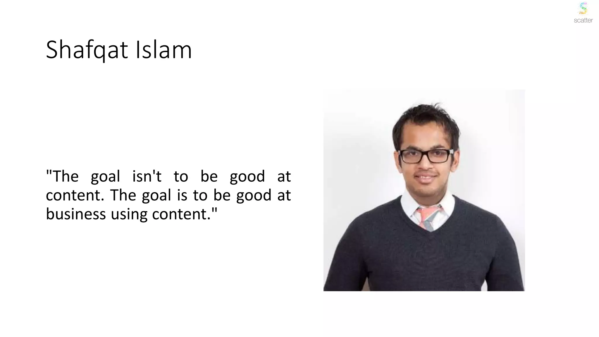 Shafqat Islam
"The goal isn't to be good at
content. The goal is to be good at
business using content."